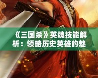 《三國殺》英魂技能解析：領略歷史英雄的魅力與策略