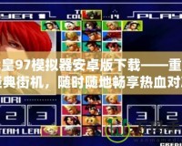 拳皇97模擬器安卓版下載——重溫經典街機，隨時隨地暢享熱血對決！