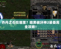 喬丹之石在哪里？暗黑破壞神2裝備庫全攻略！