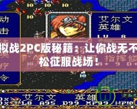 夢幻模擬戰(zhàn)2PC版秘籍：讓你戰(zhàn)無不勝，輕松征服戰(zhàn)場！