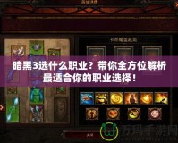 暗黑3選什么職業？帶你全方位解析最適合你的職業選擇！