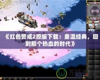 《紅色警戒2原版下載：重溫經(jīng)典，回到那個熱血的時代》