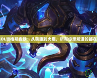探秘LOL吉格斯皮膚：從萌趣到火爆，所有你想知道的都在這里！