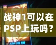 戰神1可以在PSP上玩嗎？讓你暢享經典動作冒險！