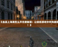 《血戰上海灘怎么開無敵秘籍：讓你在游戲中所向披靡！》