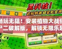 暢玩無阻！安裝植物大戰僵尸二破解版，解鎖無限樂趣