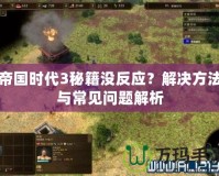 帝國時代3秘籍沒反應？解決方法與常見問題解析