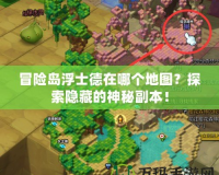 冒險島浮士德在哪個地圖？探索隱藏的神秘副本！