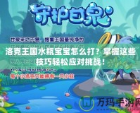 洛克王國水瓶寶寶怎么打？掌握這些技巧輕松應對挑戰(zhàn)！