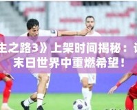 《求生之路3》上架時(shí)間揭秘：讓你在末日世界中重燃希望！