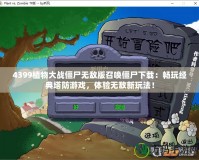 4399植物大戰(zhàn)僵尸無(wú)敵版召喚僵尸下載：暢玩經(jīng)典塔防游戲，體驗(yàn)無(wú)敵新玩法！