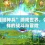 探索“魔域神兵”游戲世界，體驗不一樣的戰斗與冒險