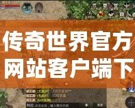 傳奇世界官方網(wǎng)站客戶端下載，讓你重溫經(jīng)典，暢享熱血傳奇！