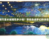 夢(mèng)幻西游萬(wàn)里長(zhǎng)城煙花多少錢？帶你走進(jìn)夢(mèng)幻的浪漫與驚喜！