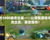 裴擒虎5000暴擊出裝——讓你在游戲中如猛虎出擊，暴擊爆炸！