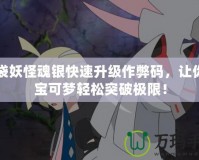口袋妖怪魂銀快速升級作弊碼，讓你的寶可夢輕松突破極限！