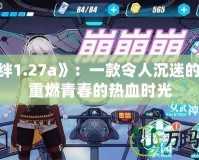 《羈絆1.27a》：一款令人沉迷的游戲，重燃青春的熱血時光