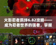 火影忍者羈絆6.82攻略——成為忍者世界的強者，掌握制勝之道！