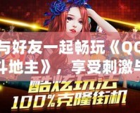 與好友一起暢玩《QQ斗地主》，享受刺激與歡樂的撲克世界！