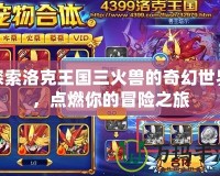 探索洛克王國三火獸的奇幻世界，點燃你的冒險之旅