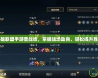 英雄聯(lián)盟手游查戰(zhàn)績，掌握戰(zhàn)場動向，輕松提升勝率