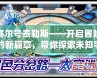 賽爾號泰勒斯——開啟冒險的新篇章，帶你探索未知宇宙！