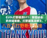《LOL打野順序S11：掌控峽谷的關鍵策略，打野最強攻略》