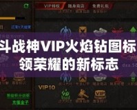 QQ斗戰神VIP火焰鉆圖標：引領榮耀的新標志