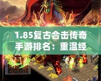 1.85復古合擊傳奇手游排名：重溫經(jīng)典，暢玩激情！