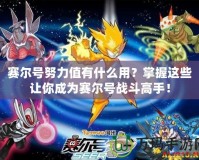 賽爾號努力值有什么用？掌握這些讓你成為賽爾號戰斗高手！