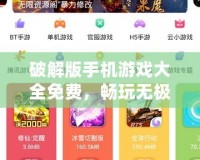破解版手機游戲大全免費，暢玩無極限！