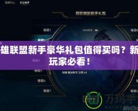 英雄聯盟新手豪華禮包值得買嗎？新手玩家必看！