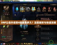 DNF公會升級到4級需要多久？深度解析與快速攻略