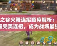 龍之谷火舞連招順序解析：掌握完美連招，成為戰場最強火舞！