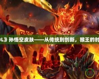 探秘《LOL》孫悟空皮膚——從傳統到創新，猴王的時尚大變身