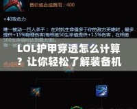LOL護甲穿透怎么計算？讓你輕松了解裝備機制，打出更高輸出！