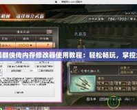 三國群俠傳內存修改器使用教程：輕松暢玩，掌控全局