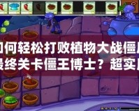 如何輕松打敗植物大戰(zhàn)僵尸最終關(guān)卡僵王博士？超實(shí)用攻略助你一戰(zhàn)成名！