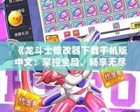 《龍斗士修改器下載手機(jī)版中文：掌控全局，暢享無盡樂趣！》