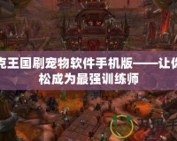 洛克王國刷寵物軟件手機版——讓你輕松成為最強訓(xùn)練師