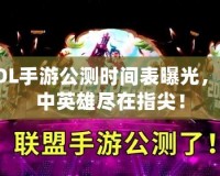 LOL手游公測(cè)時(shí)間表曝光，掌中英雄盡在指尖！