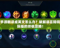 英雄聯盟手游翻譯成英文怎么辦？破解語言障礙，暢玩國際版的終極攻略！