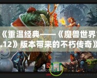 《重溫經典——《魔獸世界1.12》版本帶來的不朽傳奇》