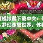 戀愛(ài)模擬器下載中文：帶你進(jìn)入夢(mèng)幻戀愛(ài)世界，體驗(yàn)最真實(shí)的浪漫冒險(xiǎn)