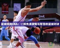 籃球經(jīng)理CBA：一場充滿激情與智慧的籃球對決