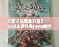 《碧之軌跡全書籍》——帶你走進(jìn)經(jīng)典JRPG的世界，感受游戲背后的文學(xué)魅力