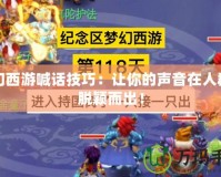 夢幻西游喊話技巧：讓你的聲音在人群中脫穎而出！