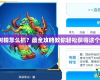 賽爾號(hào)小樹精怎么抓？最全攻略教你輕松獲得這個(gè)超萌精靈！
