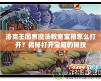洛克王國黑魔法教室寶箱怎么打開？揭秘打開寶箱的秘技