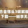 合金彈頭3破解版下載——暢享無盡戰(zhàn)斗與激情冒險(xiǎn)！
